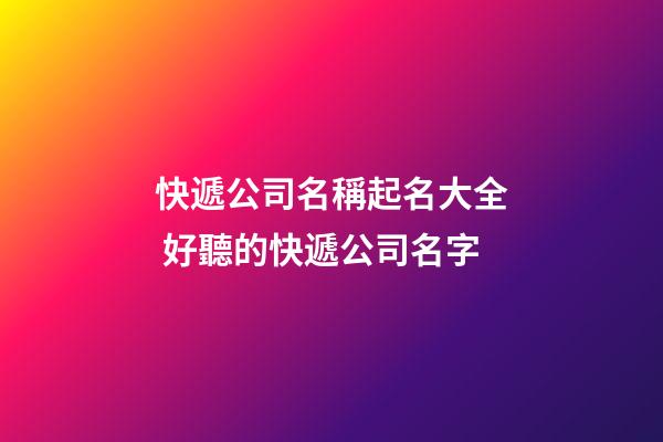 快遞公司名稱起名大全 好聽的快遞公司名字-第1張-公司起名-玄機派